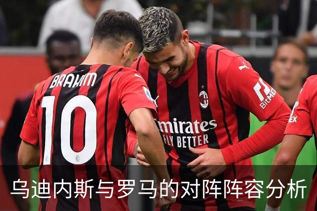 乌迪内斯与罗马的对阵阵容分析