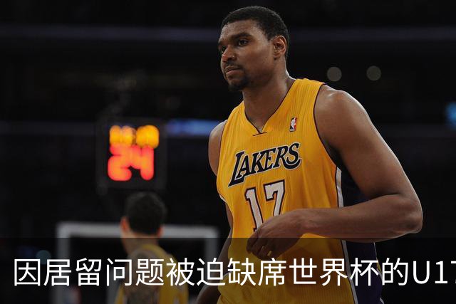 因居留问题被迫缺席世界杯的U17国足核心